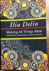 Making All Things New / Catholicity, Cosmology, Consciousness by  Ilia Delio