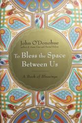 To Bless the Space Between Us / A Book of Blessings.  John O'Donohue.  Hardcover